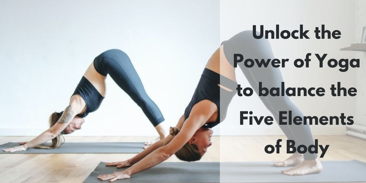 Unlock the Power of Yoga to balance the Five Elements of Body