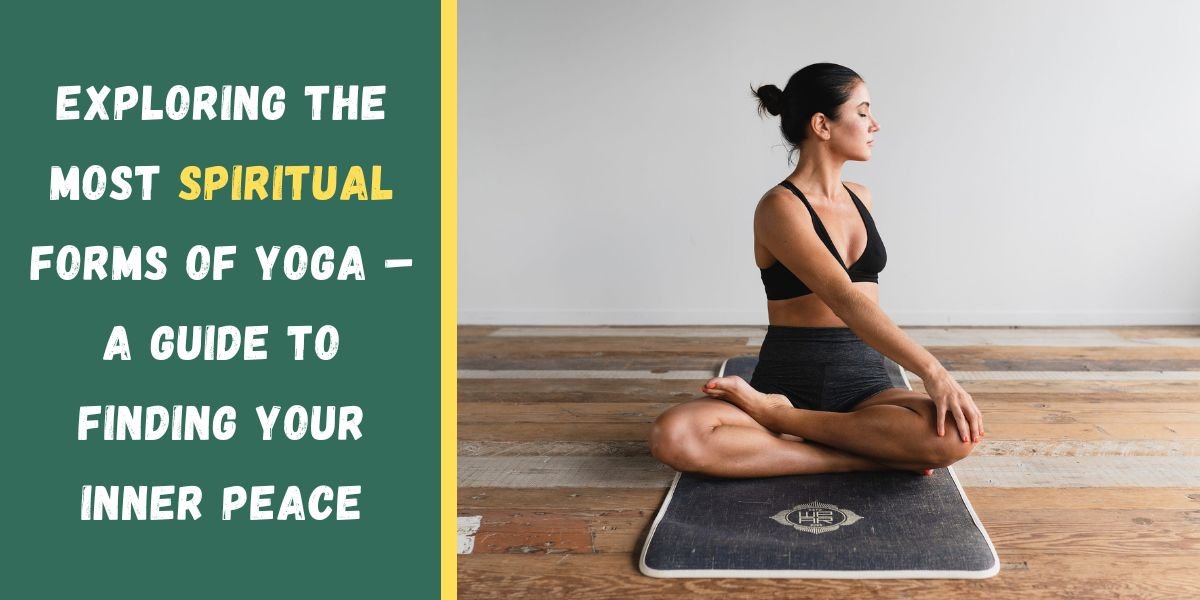 Exploring the Most Spiritual Forms of Yoga – A Guide to Finding Your Inner Peace